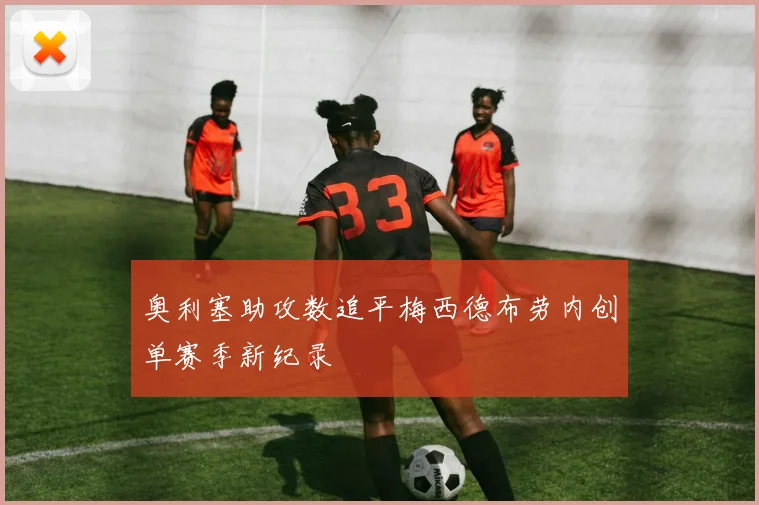 奥利塞助攻数追平梅西德布劳内创单赛季新纪录