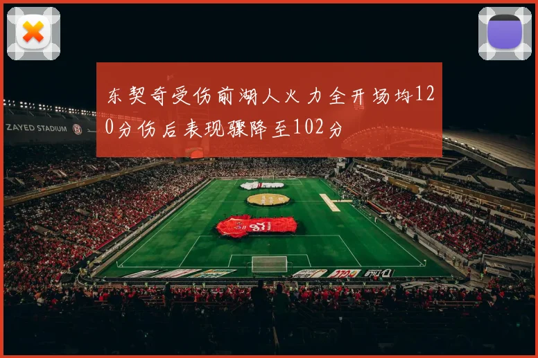 东契奇受伤前湖人火力全开场均120分伤后表现骤降至102分