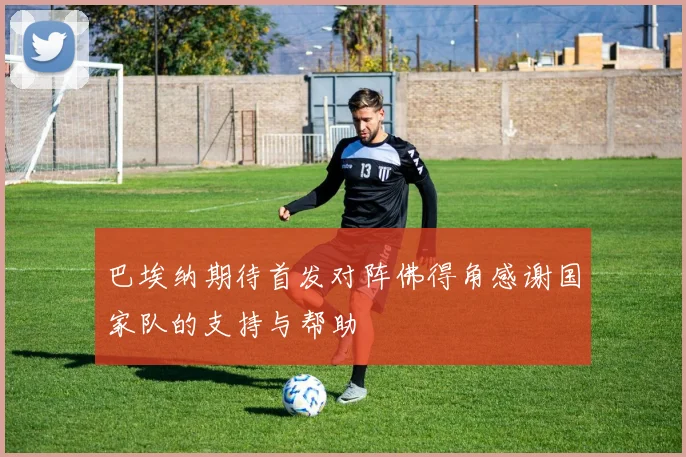 巴埃纳期待首发对阵佛得角感谢国家队的支持与帮助