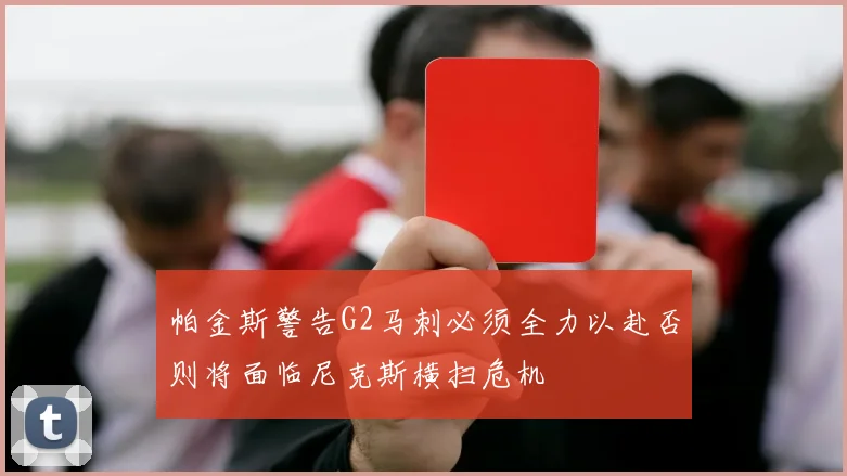 帕金斯警告G2马刺必须全力以赴否则将面临尼克斯横扫危机