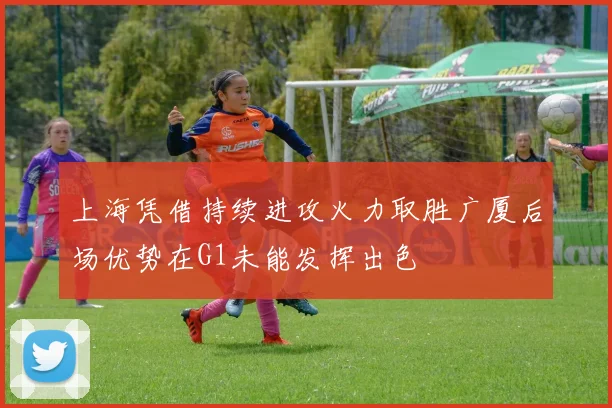 上海凭借持续进攻火力取胜广厦后场优势在G1未能发挥出色