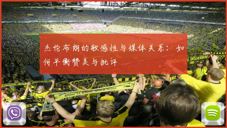 杰伦布朗的敏感性与媒体关系：如何平衡赞美与批评