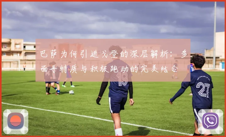 巴萨为何引进戈登的深层解析：多面手特质与积极跑动的完美结合