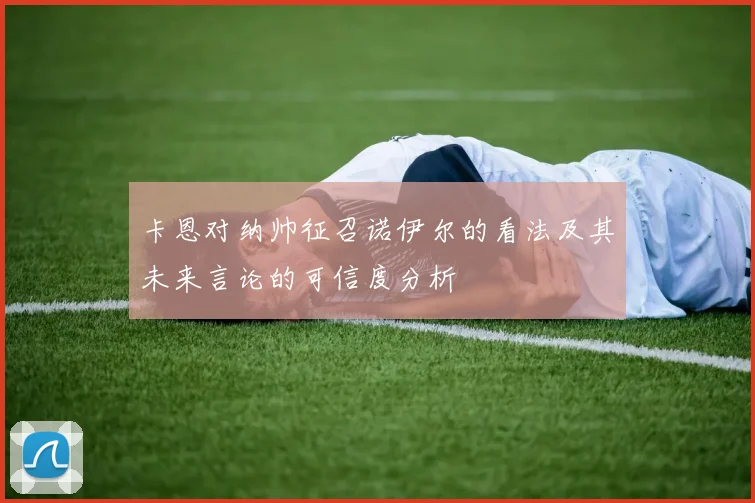 卡恩对纳帅征召诺伊尔的看法及其未来言论的可信度分析