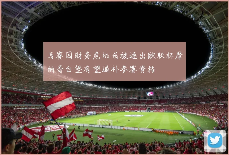 马赛因财务危机或被逐出欧联杯摩纳哥白堡有望递补参赛资格