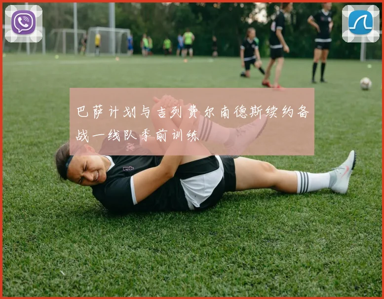 巴萨计划与吉列费尔南德斯续约备战一线队季前训练